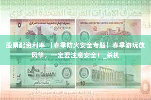 股票配资利率 【春季防火安全专题】春季游玩放风筝，一定要注意安全！_杀机