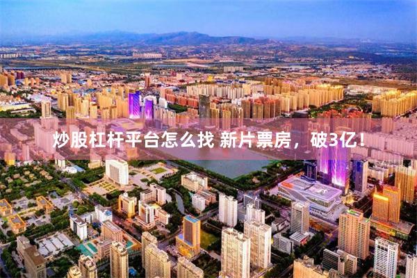 炒股杠杆平台怎么找 新片票房，破3亿！