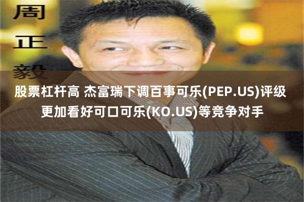 股票杠杆高 杰富瑞下调百事可乐(PEP.US)评级 更加看好可口可乐(KO.US)等竞争对手