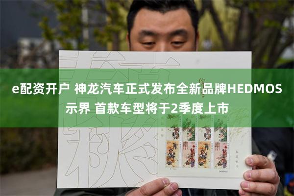 e配资开户 神龙汽车正式发布全新品牌HEDMOS示界 首款车型将于2季度上市