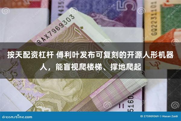 按天配资杠杆 傅利叶发布可复刻的开源人形机器人，能盲视爬楼梯、撑地爬起