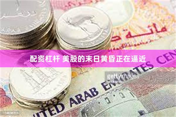 配资杠杆 美股的末日黄昏正在逼近