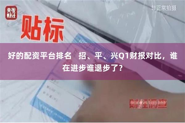 好的配资平台排名   招、平、兴Q1财报对比，谁在进步谁退步了？