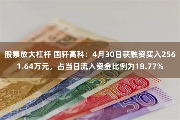 股票放大杠杆 国轩高科：4月30日获融资买入2561.64万元，占当日流入资金比例为18.77%