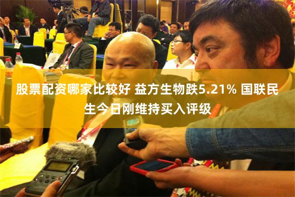 股票配资哪家比较好 益方生物跌5.21% 国联民生今日刚维持买入评级