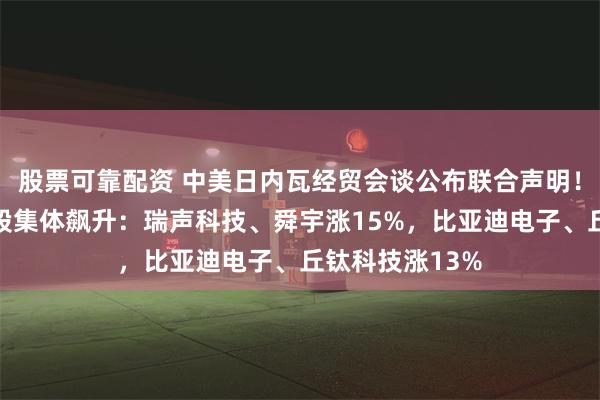 股票可靠配资 中美日内瓦经贸会谈公布联合声明！港股苹果概念股集体飙升：瑞声科技、舜宇涨15%，比亚迪电子、丘钛科技涨13%