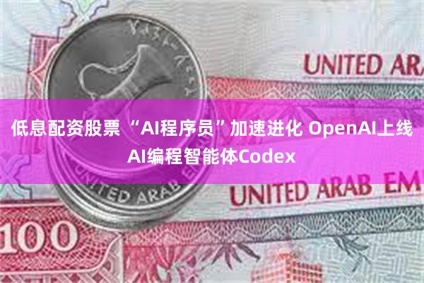低息配资股票 “AI程序员”加速进化 OpenAI上线AI编程智能体Codex