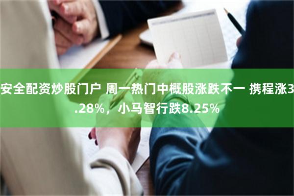 安全配资炒股门户 周一热门中概股涨跌不一 携程涨3.28%，小马智行跌8.25%