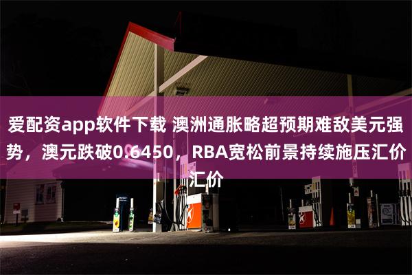 爱配资app软件下载 澳洲通胀略超预期难敌美元强势，澳元跌破0.6450，RBA宽松前景持续施压汇价