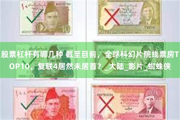 股票杠杆有哪几种 截至目前，全球科幻片院线票房TOP10，复联4居然未居首？_大陆_影片_蜘蛛侠