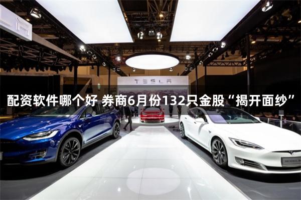 配资软件哪个好 券商6月份132只金股“揭开面纱”