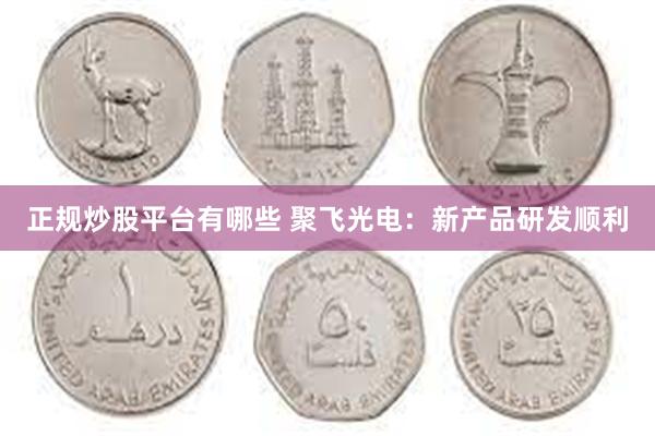 正规炒股平台有哪些 聚飞光电：新产品研发顺利