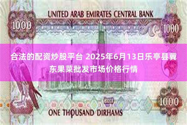 合法的配资炒股平台 2025年6月13日乐亭县冀东果菜批发市场价格行情
