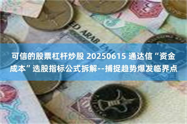 可信的股票杠杆炒股 20250615 通达信“资金成本”选股指标公式拆解--捕捉趋势爆发临界点