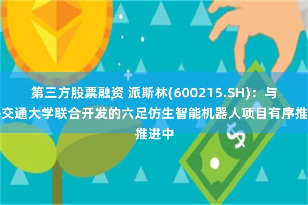 第三方股票融资 派斯林(600215.SH)：与上海交通大学联合开发的六足仿生智能机器人项目有序推进中