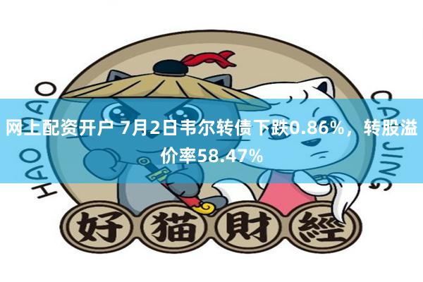 网上配资开户 7月2日韦尔转债下跌0.86%，转股溢价率58.47%