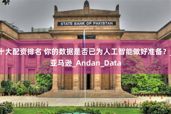 十大配资排名 你的数据是否已为人工智能做好准备？_亚马逊_Andan_Data