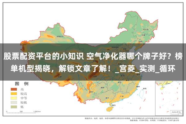 股票配资平台的小知识 空气净化器哪个牌子好？榜单机型揭晓，解锁文章了解！_宫菱_实测_循环