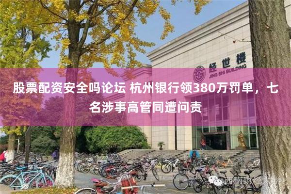 股票配资安全吗论坛 杭州银行领380万罚单，七名涉事高管同遭问责