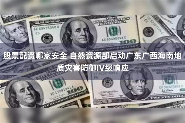 股票配资哪家安全 自然资源部启动广东广西海南地质灾害防御IV级响应