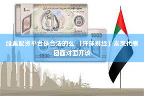股票配资平台是合法的么 【环球财经】泰柬代表团面对面开谈