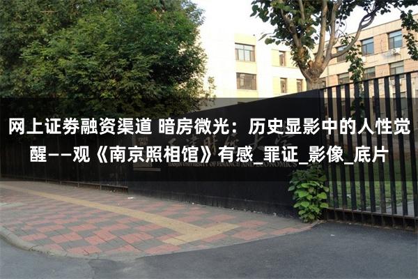 网上证劵融资渠道 暗房微光：历史显影中的人性觉醒——观《南京照相馆》有感_罪证_影像_底片