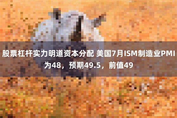 股票杠杆实力明道资本分配 美国7月ISM制造业PMI为48，预期49.5，前值49