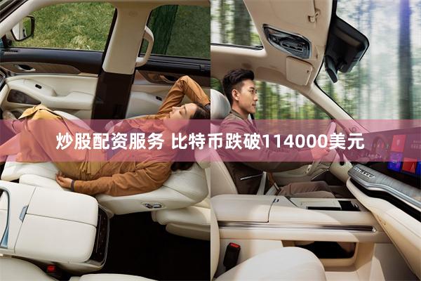 炒股配资服务 比特币跌破114000美元