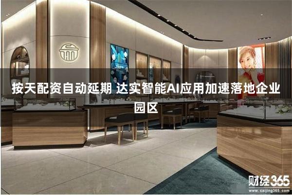 按天配资自动延期 达实智能AI应用加速落地企业园区