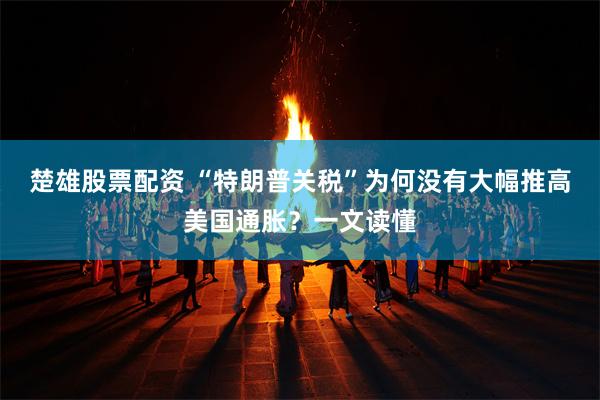 楚雄股票配资 “特朗普关税”为何没有大幅推高美国通胀？一文读懂