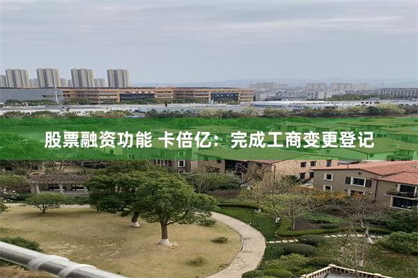 股票融资功能 卡倍亿：完成工商变更登记