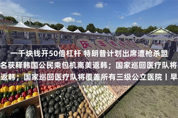 一千块钱开50倍杠杆 特朗普计划出席遭枪杀盟友柯克的葬礼；300余名获释韩国公民乘包机离美返韩；国家巡回医疗队将覆盖所有三级公立医院丨早报