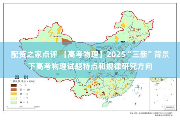 配资之家点评 【高考物理】2025“三新”背景下高考物理试题特点和规律研究方向