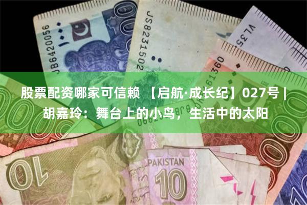 股票配资哪家可信赖 【启航·成长纪】027号 | 胡嘉玲：舞台上的小鸟，生活中的太阳