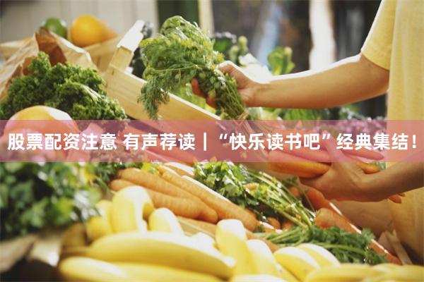 股票配资注意 有声荐读｜“快乐读书吧”经典集结！