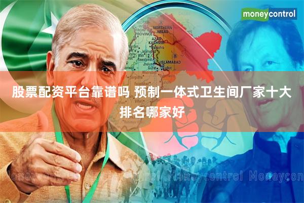 股票配资平台靠谱吗 预制一体式卫生间厂家十大排名哪家好